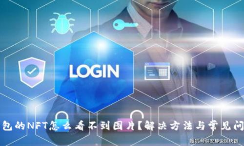 : TP钱包的NFT怎么看不到图片？解决方法与常见问题解析