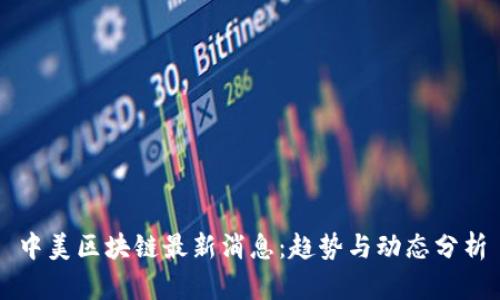 中美区块链最新消息：趋势与动态分析
