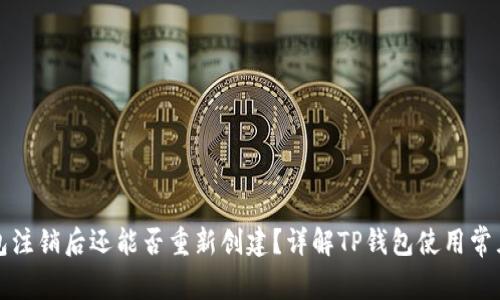 TP钱包注销后还能否重新创建？详解TP钱包使用常见问题