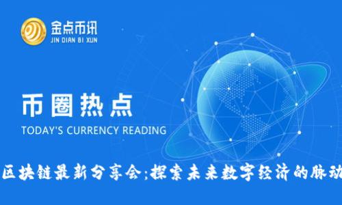 区块链最新分享会：探索未来数字经济的脉动
