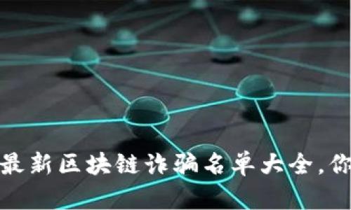 2023年最新区块链诈骗名单大全，你了解吗？