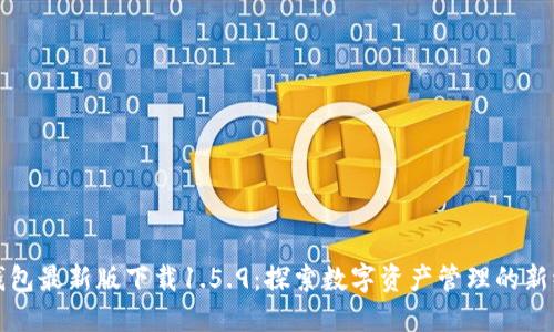 TP钱包最新版下载1.5.9：探索数字资产管理的新纪元