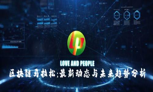 区块链马拉松：最新动态与未来趋势分析