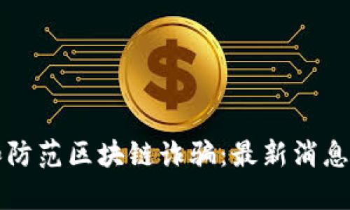 如何识别和防范区块链诈骗：最新消息与案例分析