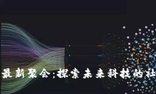 区块链最新聚会：探索未来科技的社交盛宴
