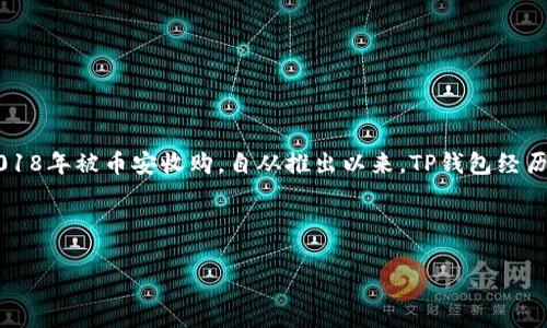 TP钱包（Trust Wallet）是一款去中心化数字钱包，最初于2017年由Victor Zhang开发，并在2018年被币安收购。自从推出以来，TP钱包经历了快速的发展，并不断更新，不仅支持多种加密货币，还增加了去中心化应用（DApp）的访问功能。

因此，TP钱包的运营时间大约是从2017年到现在（2023年），大约运营了六年左右。

如果你想了解更多关于TP钱包的功能、优缺点，以及用户使用中的一些注意事项，请告诉我！