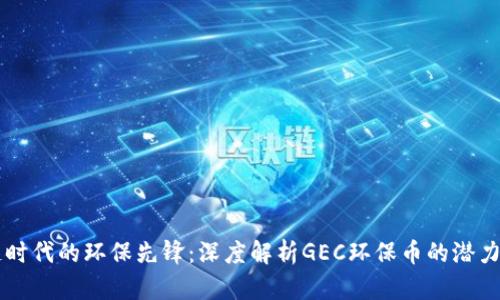 区块链时代的环保先锋：深度解析GEC环保币的潜力与应用