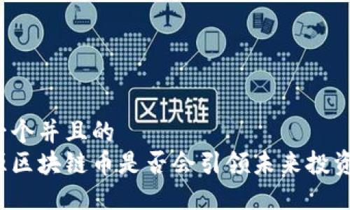 思考一个并且的  
新能源区块链币是否会引领未来投资潮流？
