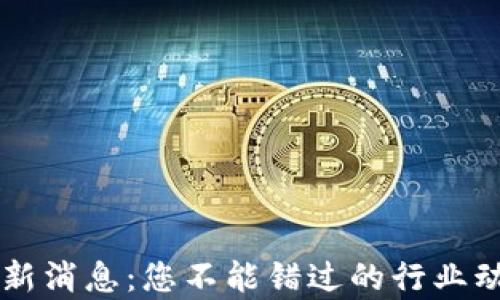 
区块链中心最新消息：您不能错过的行业动态和趋势分析