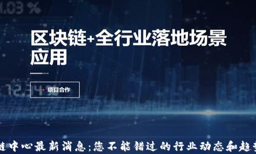 
区块链中心最新消息：您不能错过的行业动态和趋势分析