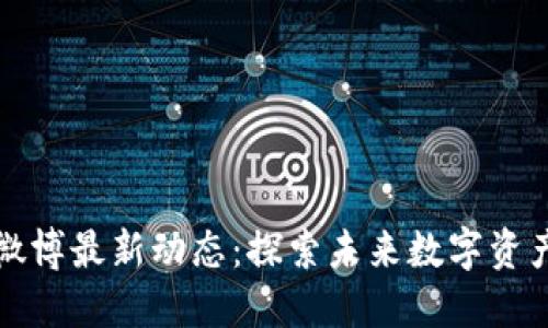 快刀区块链微博最新动态：探索未来数字资产的发展趋势