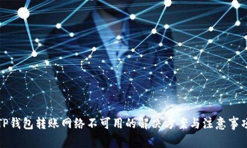 TP钱包转账网络不可用的解决方案与注意事项