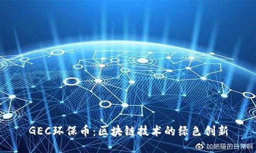 GEC环保币：区块链技术的绿色创新