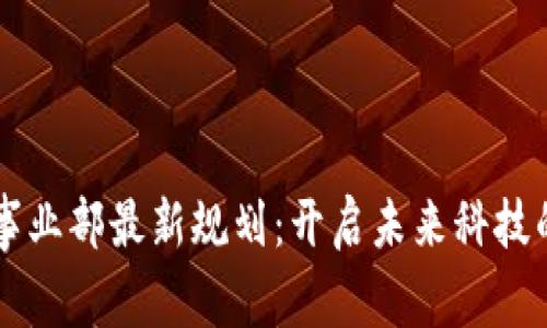 区块链事业部最新规划：开启未来科技的新篇章