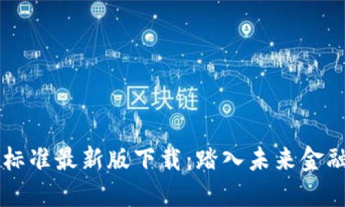 中国区块链新标准最新版下载：踏入未来金融科技的新纪元