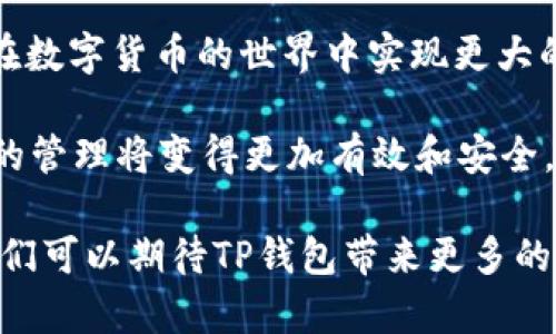 TP钱包的资金单位及其使用指南
TP钱包,资金单位,数字货币,加密钱包/guanjianci

什么是TP钱包？
TP钱包，作为一种数字货币钱包，是为了满足现代用户在加密资产管理中日益增长的需求而设计的。随着区块链技术和数字货币的广泛应用，许多人开始意识到管理这些资产的重要性。TP钱包不仅仅是一个简单的钱包，它更是一种工具，帮助用户更高效地管理和交易各种数字资产。

TP钱包的资金单位
在TP钱包中，资金单位是多种多样的，因为该钱包支持多种加密货币。最常见的资金单位包括比特币（BTC）、以太坊（ETH）、瑞波币（XRP）等。用户可以在钱包中存储、发送和接收这些不同种类的币种。

那么，这些不同的资金单位对用户有什么实际意义呢？举个例子，比特币作为第一个也是最著名的加密货币，自然吸引了大量的投资者和用户。而以太坊，凭借其智能合约的功能，也在区块链世界中占据了一席之地。那么，在TP钱包中，用户是如何管理这些不同的资金单位呢？

如何在TP钱包中管理资金单位
首先，用户需要注册一个TP钱包账户。在注册完成后，可以通过各种渠道向自己的钱包中充值对应的加密货币。充值后，用户的资金单位就会在钱包中显示出来。

你是不是也在想，如何安全地管理这些资金单位呢？TP钱包提供了私钥保管、两步验证等智能安全措施。这些安全措施确保了用户的资产不会因为网络攻击或其他原因而受到损失。

资金单位的选择
TP钱包支持多种不同的加密资产，而用户在选择具体的资金单位时，往往需要考虑多个因素，比如市场前景、个人风险承受能力等。如果你是一个初学者，可能会倾向于选择那些风险较小、市场成熟的数字货币，比如比特币和以太坊。

当然，市场总是瞬息万变的，你是否考虑过资产多样化的重要性？在进行投资之前，了解不同资产的特点和走势是非常重要的。在TP钱包中投资不同的加密资产可以分散风险，从而提高长期收益的可能性。

使用TP钱包的优势
TP钱包的一个显著优势在于其用户友好的界面，使得无论是新手还是老手，用户都能轻松上手。此外，TP钱包还提供实时的数据分析和市场动态更新，使用户能够根据最新信息做出决策。

不过，你是否想过，如果没有良好的风险管理意识，这些优势又有多大意义？许多人在投资时往往容易受到市场情绪的影响，而忽视了投资的基本面和自身的策略。合理的规划和策略制定，才是使用TP钱包的核心所在。

TP钱包的社区与支持
TP钱包不仅仅是一个个体的工具，它的背后还有一个活跃的社区。用户可以在社区中交流使用心得，分享投资经验，甚至讨论市场动态。这种社区的存在为用户提供了一个相互学习和成长的平台。

同时，TP钱包也会定期推出更新和版本升级，确保其软件保持在技术前沿。例如，TP钱包可能会引入新的资金单位或者改进其安全机制，这都是为了更好地满足用户需求。你是否已经开始期待这种持续的进步和创新呢？

总结
总之，TP钱包的资金单位多种多样，用户可以根据个人需求和市场情况灵活选择。合理的资金管理和投资策略，可以帮助用户在数字货币的世界中实现更大的价值。

在使用TP钱包的过程中，你是否意识到安全性、社区支持和资金单位的选择同样重要？如果能够全面考虑这些因素，数字资产的管理将变得更加有效和安全。希望每位TP钱包的用户都能在这个充满机遇的数字货币空间中找到属于自己的位置。

最后，TP钱包不仅仅是一种资产的管理工具，它更是连接了整个区块链生态的一部分。在未来，随着区块链技术的不断发展，我们可以期待TP钱包带来更多的可能性。如果你也希望与时代同步，不妨立即注册一个TP钱包，开始你的数字财富之路吧！