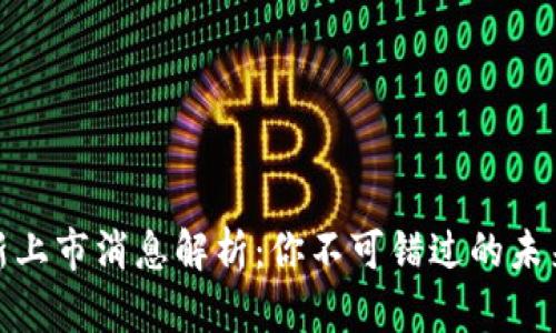 华为区块链最新上市消息解析：你不可错过的未来科技投资机会