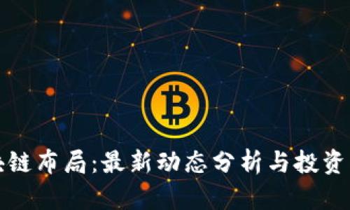 区块链布局：最新动态分析与投资策略