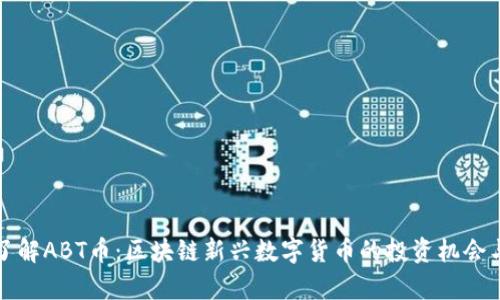 深入了解ABT币：区块链新兴数字货币的投资机会与前景