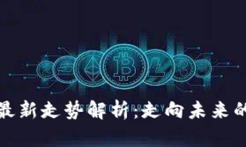 区块链币最新走势解析：走向未来的投资机遇