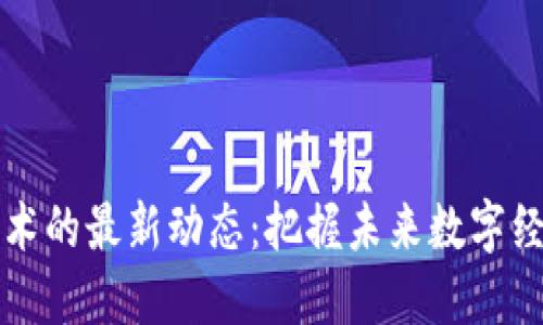 区块链技术的最新动态：把握未来数字经济的脉搏