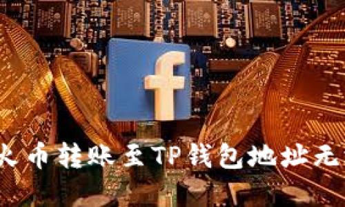 如何解决火币转账至TP钱包地址无效的问题？