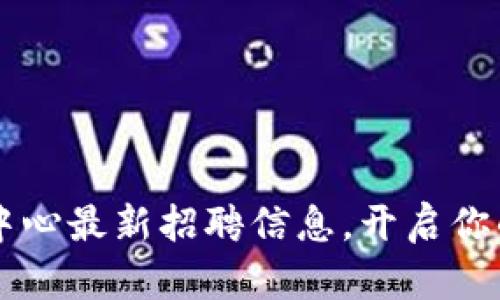 成渝区块链中心最新招聘信息，开启你的职业新篇章