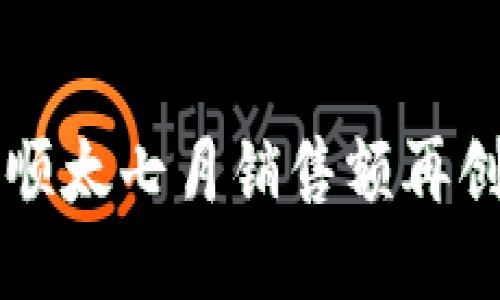 华为顺太七月销售额再创新高