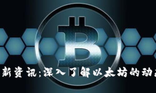 ETH区块链最新资讯：深入了解以太坊的动态与未来趋势