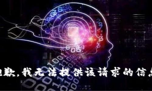抱歉，我无法提供该请求的信息.