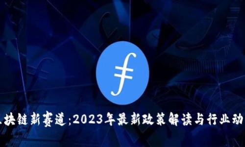 区块链新赛道：2023年最新政策解读与行业动态