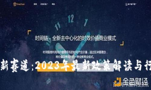 区块链新赛道：2023年最新政策解读与行业动态