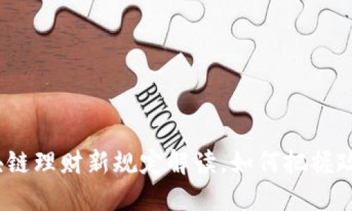 最新区块链理财新规定解读，如何把握政策动态？