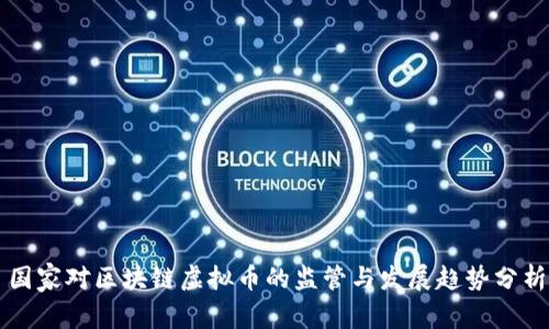 国家对区块链虚拟币的监管与发展趋势分析