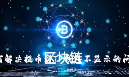 如何解决提币到TP钱包不显示的问题？