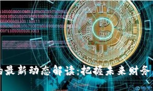 区块链技术的最新动态解读：把握未来财务与技术的脉搏