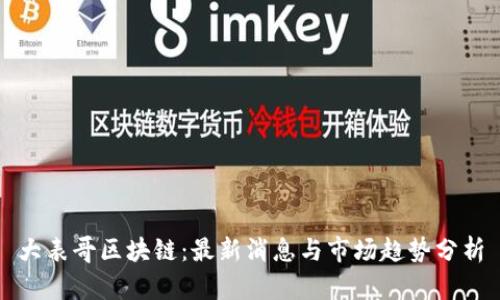 大表哥区块链：最新消息与市场趋势分析