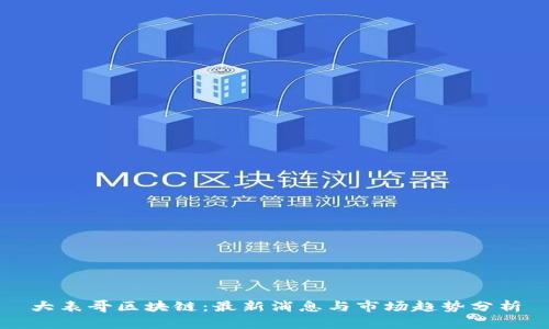 大表哥区块链：最新消息与市场趋势分析
