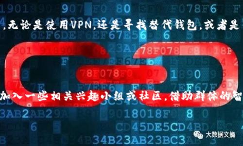   如何解决TP钱包不支持当前地区的问题？ / 
 guanjianci TP钱包, 电子钱包, 区块链, 加密货币 /guanjianci 

引言
在数字时代，电子钱包成为了越来越多用户进行交易和管理加密货币的重要工具。然而，对于一些用户来说，面对