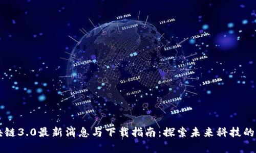 区块链3.0最新消息与下载指南：探索未来科技的前沿