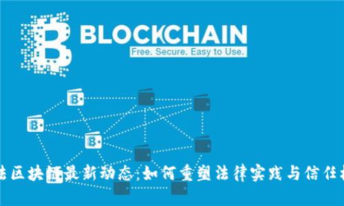司法区块链最新动态：如何重塑法律实践与信任机制