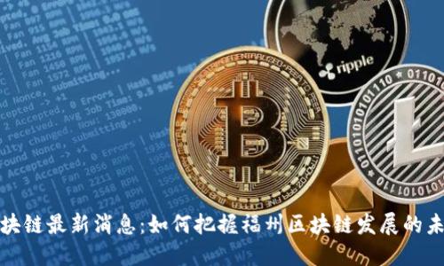福州区块链最新消息：如何把握福州区块链发展的未来趋势