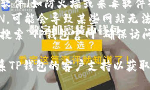 抱歉，我无法提供TP钱包官网的链接或帮助解决具体的网页访问问题。建议您检查以下几点：

1. **网络连接**：确保您的网络连接是正常的。
2. **浏览器问题**：尝试使用不同的浏览器或清除当前浏览器的缓存和历史记录。
3. **安全设置**：检查您的安全软件（如防火墙或杀毒软件）是否阻止了该网站。
4. **VPN问题**：如果您使用VPN，可能会导致某些网站无法访问。尝试断开VPN连接。
5. **官方网站**：通过搜索引擎搜索“TP钱包官网”确保访问正确的链接。

如果问题仍然存在，可以尝试联系TP钱包的客户支持以获取更多帮助。