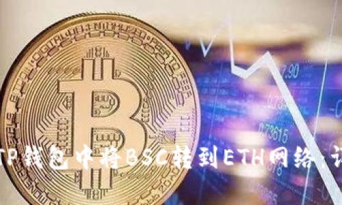 如何在TP钱包中将BSC转到ETH网络：详细指南