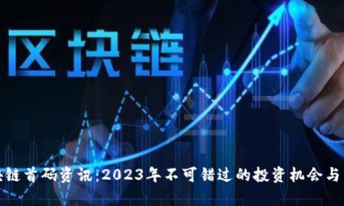 最新区块链首码资讯：2023年不可错过的投资机会与市场分析