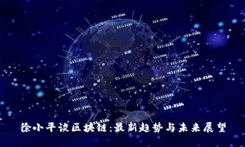 徐小平谈区块链：最新趋势与未来展望