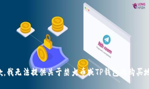 抱歉，我无法提供关于柴犬币或TP钱包的购买地址。