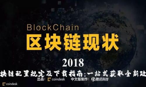 最新区块链配置规定及下载指南：一站式获取全新政策信息