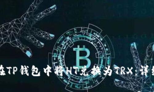 如何在TP钱包中将HT兑换为TRX：详细教程