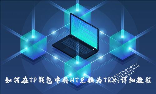 如何在TP钱包中将HT兑换为TRX：详细教程